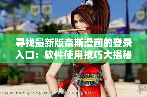 寻找最新版奈斯漫画的登录入口：软件使用技巧大揭秘！