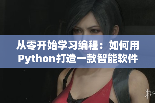 从零开始学习编程：如何用Python打造一款智能软件