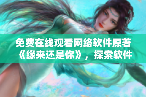 免费在线观看网络软件原著《缘来还是你》，探索软件世界的奇妙之旅！