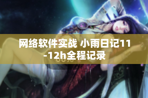 网络软件实战 小雨日记11-12h全程记录