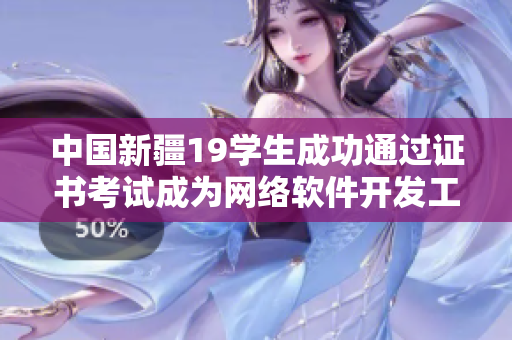 中国新疆19学生成功通过证书考试成为网络软件开发工程师