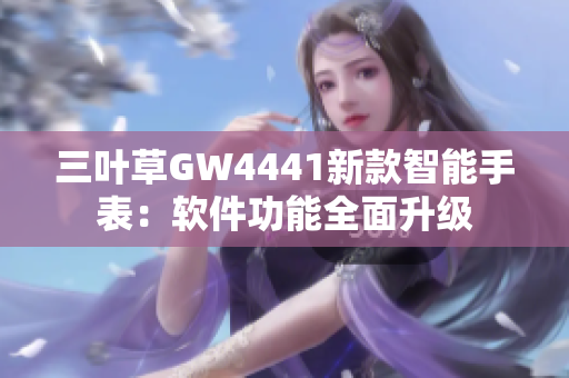 三叶草GW4441新款智能手表：软件功能全面升级
