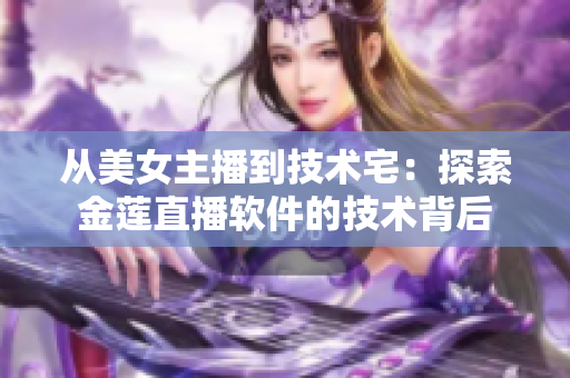 从美女主播到技术宅：探索金莲直播软件的技术背后