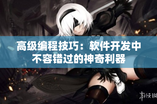 高级编程技巧：软件开发中不容错过的神奇利器