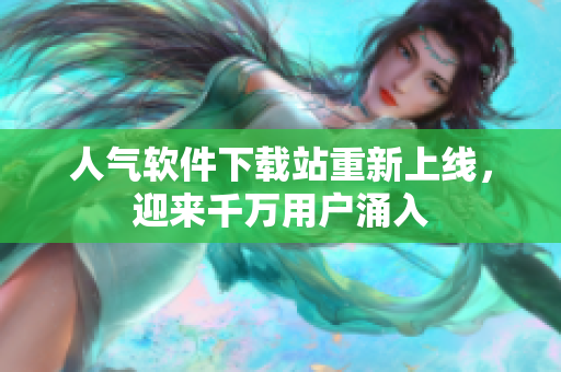 人气软件下载站重新上线，迎来千万用户涌入