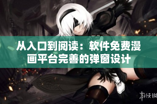 从入口到阅读：软件免费漫画平台完善的弹窗设计