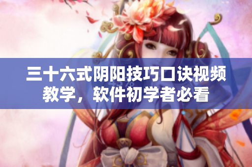 三十六式阴阳技巧口诀视频教学，软件初学者必看