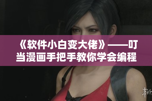《软件小白变大佬》——叮当漫画手把手教你学会编程！