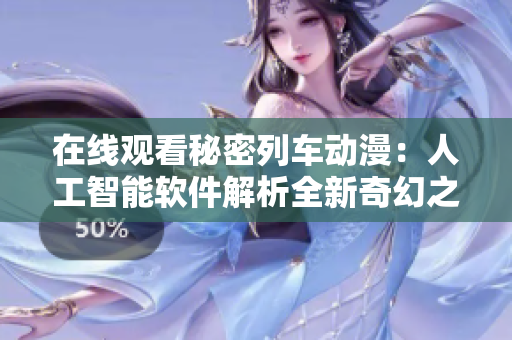 在线观看秘密列车动漫：人工智能软件解析全新奇幻之旅