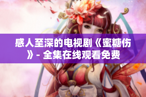 感人至深的电视剧《蜜糖伤》- 全集在线观看免费