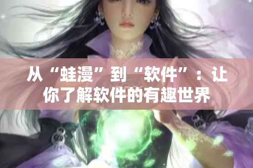 从“蛙漫”到“软件”：让你了解软件的有趣世界