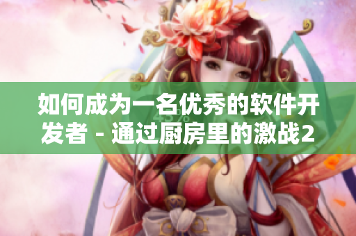 如何成为一名优秀的软件开发者 - 通过厨房里的激战2类型来分析