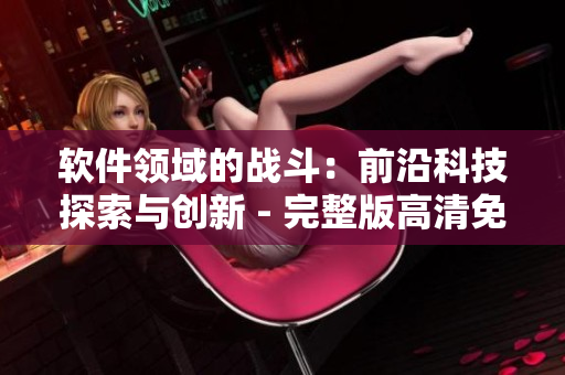 软件领域的战斗：前沿科技探索与创新 - 完整版高清免费观看