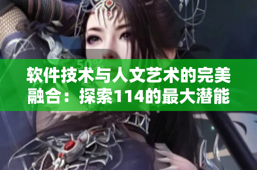 软件技术与人文艺术的完美融合：探索114的最大潜能