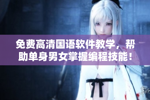 免费高清国语软件教学，帮助单身男女掌握编程技能！