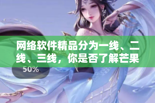 网络软件精品分为一线、二线、三线，你是否了解芒果式开发模式？