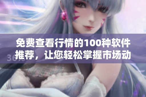 免费查看行情的100种软件推荐，让您轻松掌握市场动态