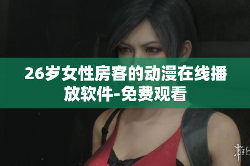26岁女性房客的动漫在线播放软件-免费观看