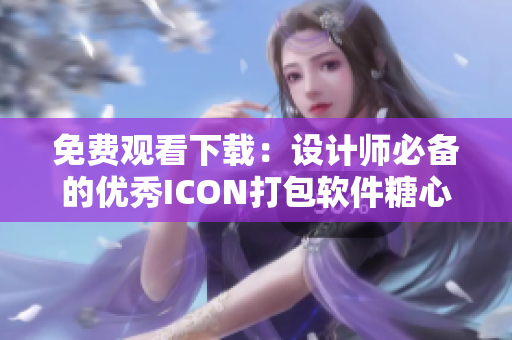 免费观看下载：设计师必备的优秀ICON打包软件糖心Icon