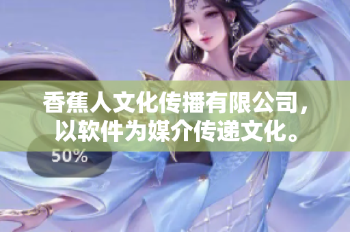 香蕉人文化传播有限公司，以软件为媒介传递文化。