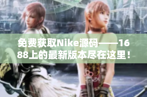免费获取Nike源码——1688上的最新版本尽在这里！