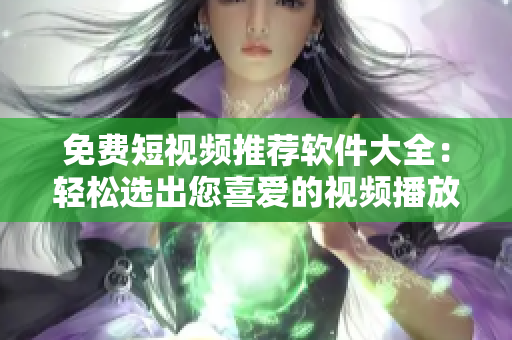 免费短视频推荐软件大全：轻松选出您喜爱的视频播放工具