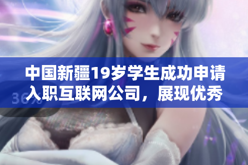中国新疆19岁学生成功申请入职互联网公司，展现优秀软件开发能力
