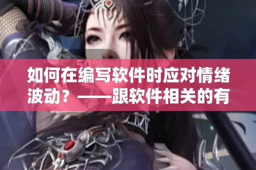 如何在编写软件时应对情绪波动？——跟软件相关的有效方法