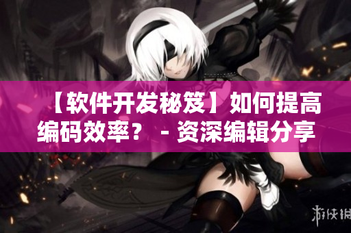 【软件开发秘笈】如何提高编码效率？－资深编辑分享的经验法则