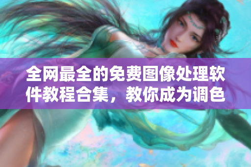 全网最全的免费图像处理软件教程合集，教你成为调色达人