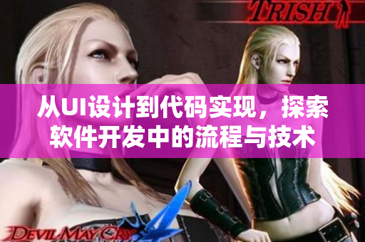 从UI设计到代码实现，探索软件开发中的流程与技术