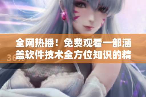 全网热播！免费观看一部涵盖软件技术全方位知识的精品视频大片！