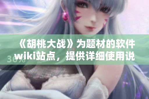 《胡桃大战》为题材的软件wiki站点，提供详细使用说明和技术支持