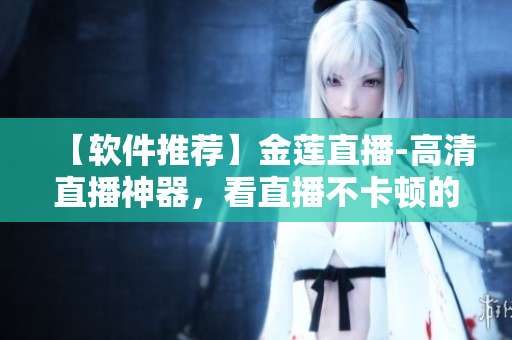 【软件推荐】金莲直播-高清直播神器，看直播不卡顿的秘诀！
