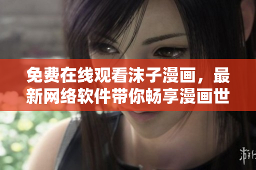 免费在线观看沫子漫画，最新网络软件带你畅享漫画世界！