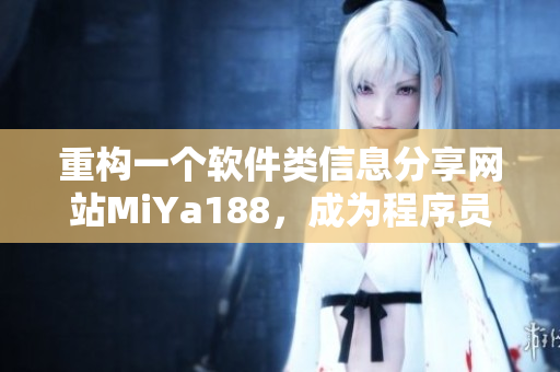 重构一个软件类信息分享网站MiYa188，成为程序员必备的技术宝典！