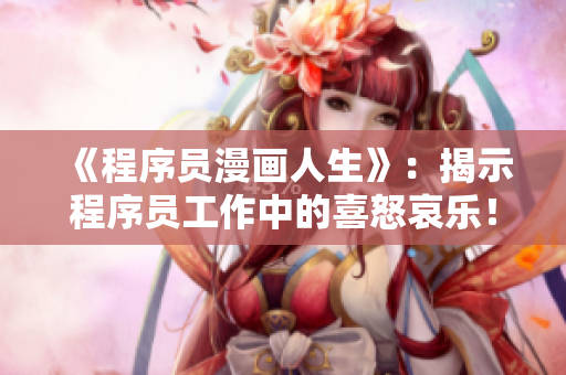 《程序员漫画人生》：揭示程序员工作中的喜怒哀乐！