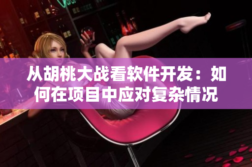 从胡桃大战看软件开发：如何在项目中应对复杂情况