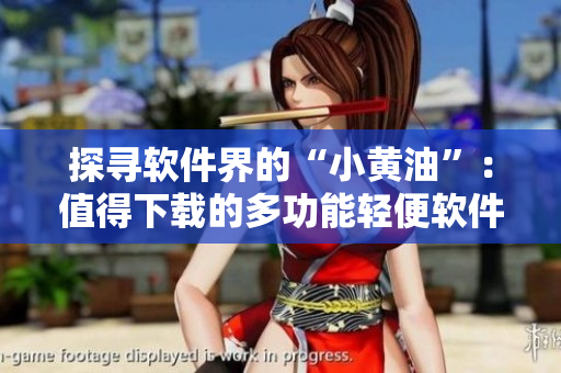 探寻软件界的“小黄油”：值得下载的多功能轻便软件推荐