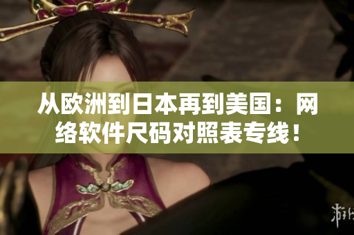 从欧洲到日本再到美国：网络软件尺码对照表专线！