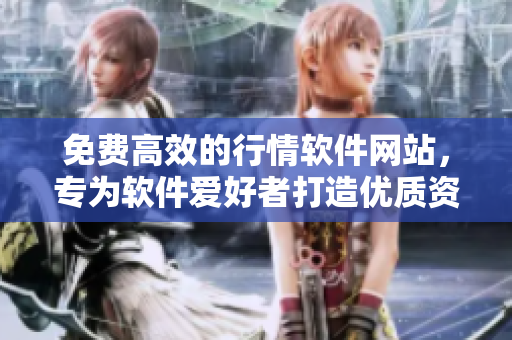 免费高效的行情软件网站，专为软件爱好者打造优质资讯！