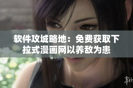 软件攻城略地：免费获取下拉式漫画网以养敌为患