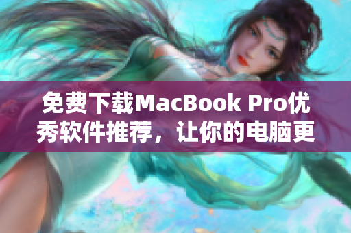 免费下载MacBook Pro优秀软件推荐，让你的电脑更加出众！