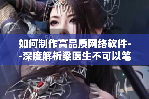 如何制作高品质网络软件--深度解析梁医生不可以笔趣阁