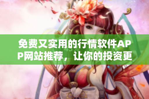 免费又实用的行情软件APP网站推荐，让你的投资更加精准！