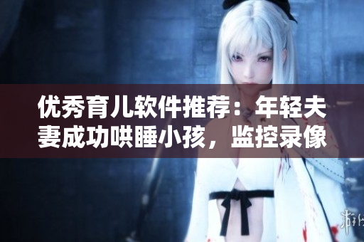 优秀育儿软件推荐：年轻夫妻成功哄睡小孩，监控录像揭秘秘诀