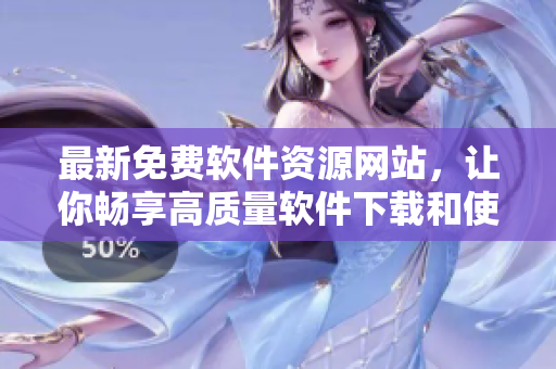 最新免费软件资源网站，让你畅享高质量软件下载和使用