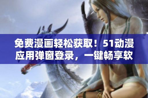 免费漫画轻松获取！51动漫应用弹窗登录，一键畅享软件海量资源！