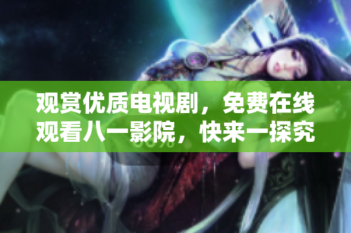 观赏优质电视剧，免费在线观看八一影院，快来一探究竟！