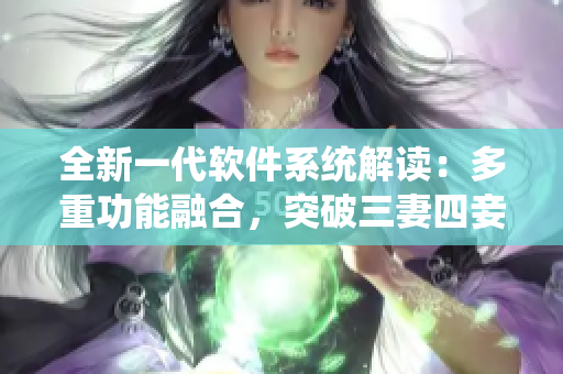 全新一代软件系统解读：多重功能融合，突破三妻四妾困局